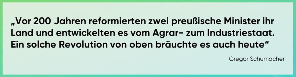 Vor 200 Jahren reformierten zwei preußische Minister ihr Land und entwickelten es vom Agrar- zum Industriestaat. Ein solche Revolution von oben bräuchte es auch heute.“