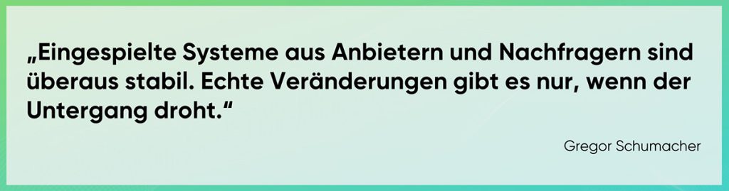 Eingespielte Systeme aus Anbietern und Nachfragern sind überaus stabil. Echte Veränderungen gibt es nur, wenn der Untergang droht.“ 