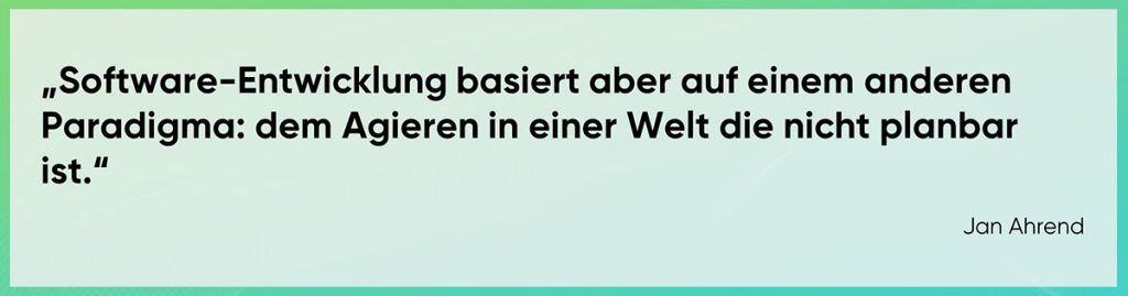 Software-Entwicklung basiert aber auf einem anderen Paradigma: dem Agieren in einer Welt die nicht planbar ist.“ 