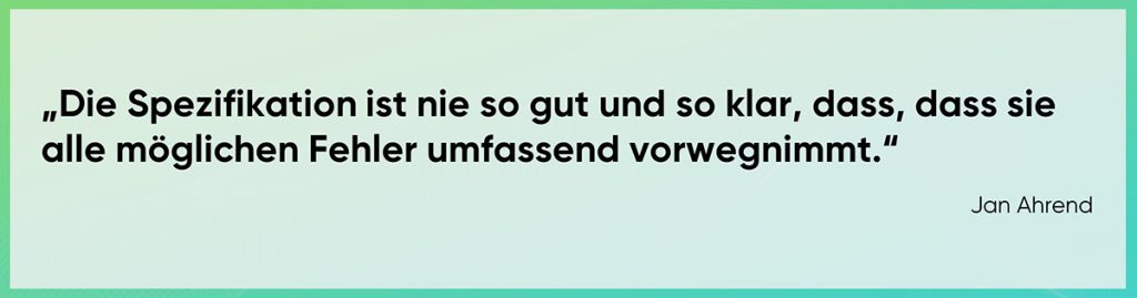 Die Spezifikation ist nie so gut und so klar, dass, dass sie alle möglichen Fehler umfassend vorwegnimmt.