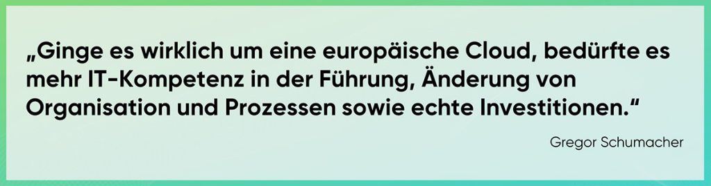 Das Problem mit Gaia-X: Ginge es wirklich um eine europäische Cloud, bedürfte es mehr IT-Kompetenz in der Führung, Änderung von Organisation und Prozessen sowie echte Investitionen.“