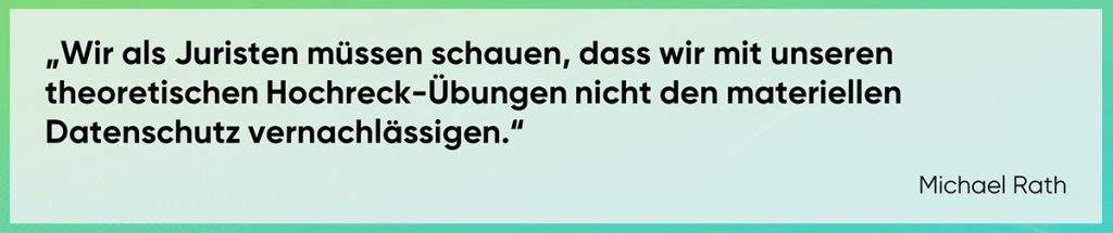 Auch wir als Juristen müssen schauen, dass wir mit unseren theoretischen Hochreck-Übungen nicht den materiellen Datenschutz vernachlässigen. 